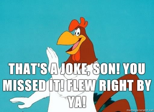 Foghorn-Leghorn-Thats-a-joke-son-You-missed-it-Flew-right-by-ya - Copy.jpg